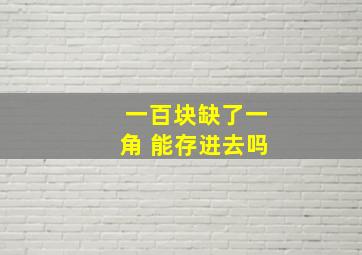 一百块缺了一角 能存进去吗